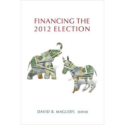 Financing the 2012 Election - by  David B Magleby (Paperback)