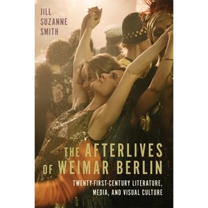 The Afterlives of Weimar Berlin - (Studies in German Literature Linguistics and Culture) by  Jill Suzanne Smith (Hardcover) - 1 of 1