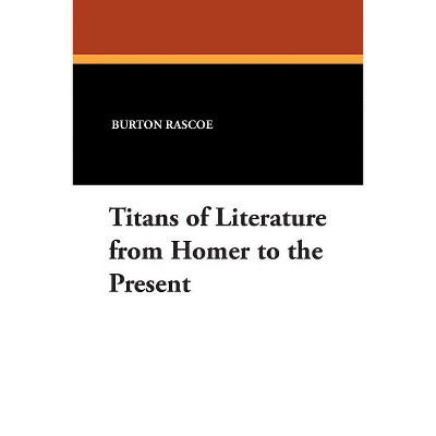 Titans of Literature from Homer to the Present - by  Burton Rascoe (Paperback)