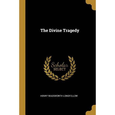 The Divine Tragedy - by  Henry Wadsworth Longfellow (Paperback)