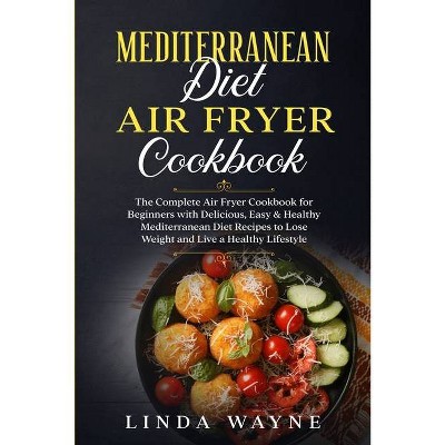 Mediterranean Diet Air Fryer Cookbook - (Mediterranean Diet 101) by  Linda Wayne (Paperback)