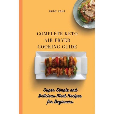 Complete Keto Air Fryer Cooking Guide - by  Rudy Kent (Paperback)