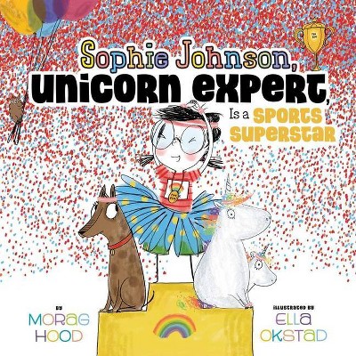 Sophie Johnson, Unicorn Expert, Is a Sports Superstar - by  Morag Hood (Hardcover)