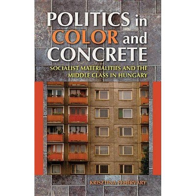 Politics in Color and Concrete - (New Anthropologies of Europe) by  Krisztina Fehérváry (Paperback)