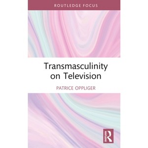 Transmasculinity on Television - (Focus on Global Gender and Sexuality) by Patrice Oppliger - 1 of 1
