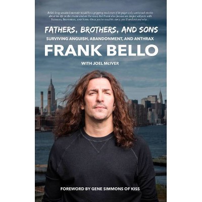 Fathers, Brothers, and Sons: Surviving Anguish, Abandonment, and Anthrax - by  Frank Bello (Hardcover)