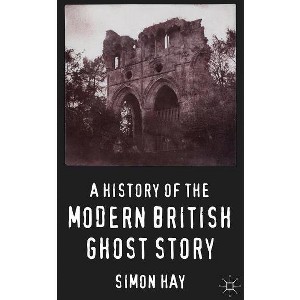 A History of the Modern British Ghost Story - by  S Hay (Hardcover) - 1 of 1