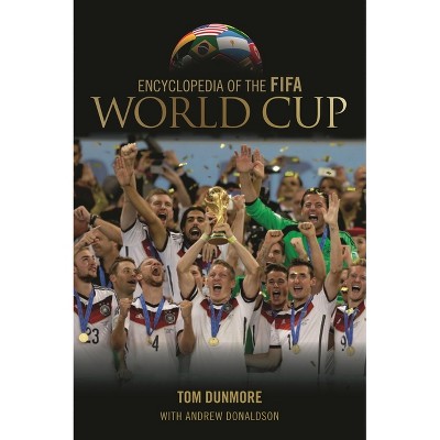Encyclopedia of the FIFA World Cup - by  Tom Dunmore (Hardcover)
