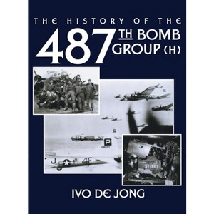 The History of the 487th Bomb Group (H) - by  Ivo De Jong (Paperback) - 1 of 1