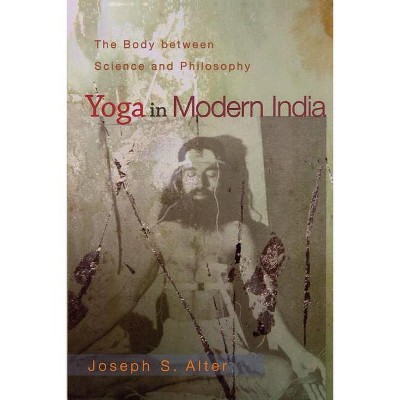 Yoga in Modern India - by  Joseph S Alter (Paperback)