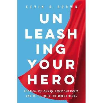 Unleashing Your Hero - by  Kevin D Brown (Hardcover)