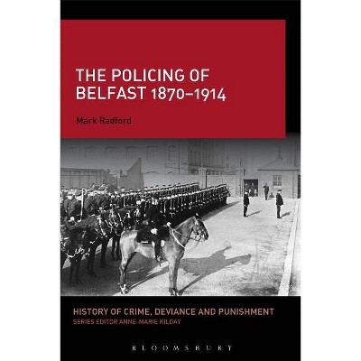 The Policing of Belfast 1870-1914 - (History of Crime, Deviance and Punishment) by  Mark Radford (Paperback)