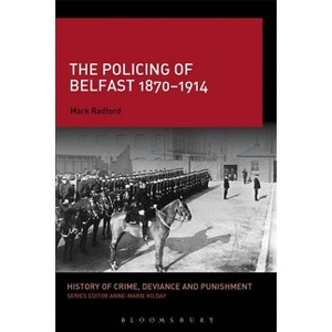 The Policing of Belfast 1870-1914 - (History of Crime, Deviance and Punishment) by  Mark Radford (Paperback) - 1 of 1