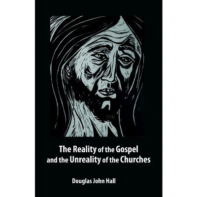 The Reality of the Gospel and the Unreality of the Churches - by  Douglas John Hall (Paperback)