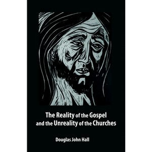 The Reality of the Gospel and the Unreality of the Churches - by  Douglas John Hall (Paperback) - 1 of 1
