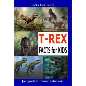 T-REX Facts for Kids - by  Jacquelyn Elnor Johnson (Paperback) - 1 of 1