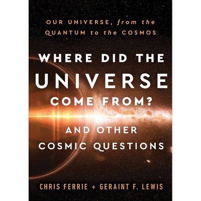 Where Did the Universe Come From? and Other Cosmic Questions - by  Chris Ferrie & Geraint Lewis (Hardcover)