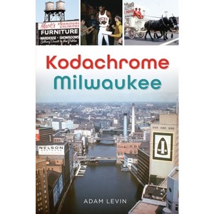 Kodachrome Milwaukee - (The History Press) by  Adam Levin (Paperback) - 1 of 1