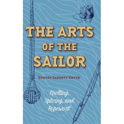 The Arts of the Sailor - by  Hervey Garrett Smith (Hardcover)