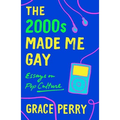 The 2000s Made Me Gay - by  Grace Perry (Paperback)