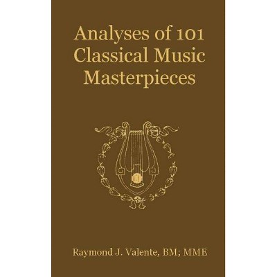 Analyses of 101 Classical Music Masterpieces - by  Raymond J Valente (Hardcover)