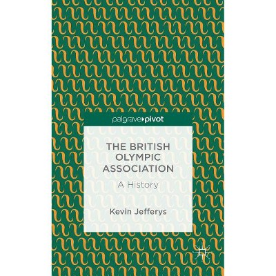 The British Olympic Association: A History - (Palgrave Pivot) by  K Jefferys (Hardcover)