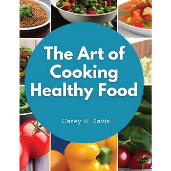 The Art of Cooking Healthy Food - by  Casey K Davis (Paperback)