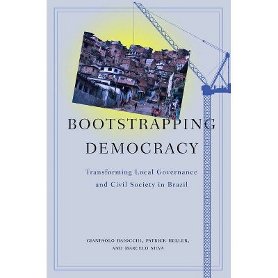 Bootstrapping Democracy - by  Gianpaolo Baiocchi & Patrick Heller & Marcelo Silva (Paperback)