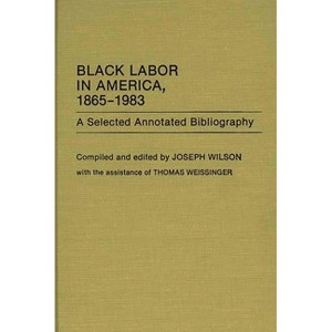 Black Labor in America, 1865-1983 - (Bibliographies and Indexes in Afro-American and African Stud) Annotated by  Joseph Wilson (Hardcover) - 1 of 1