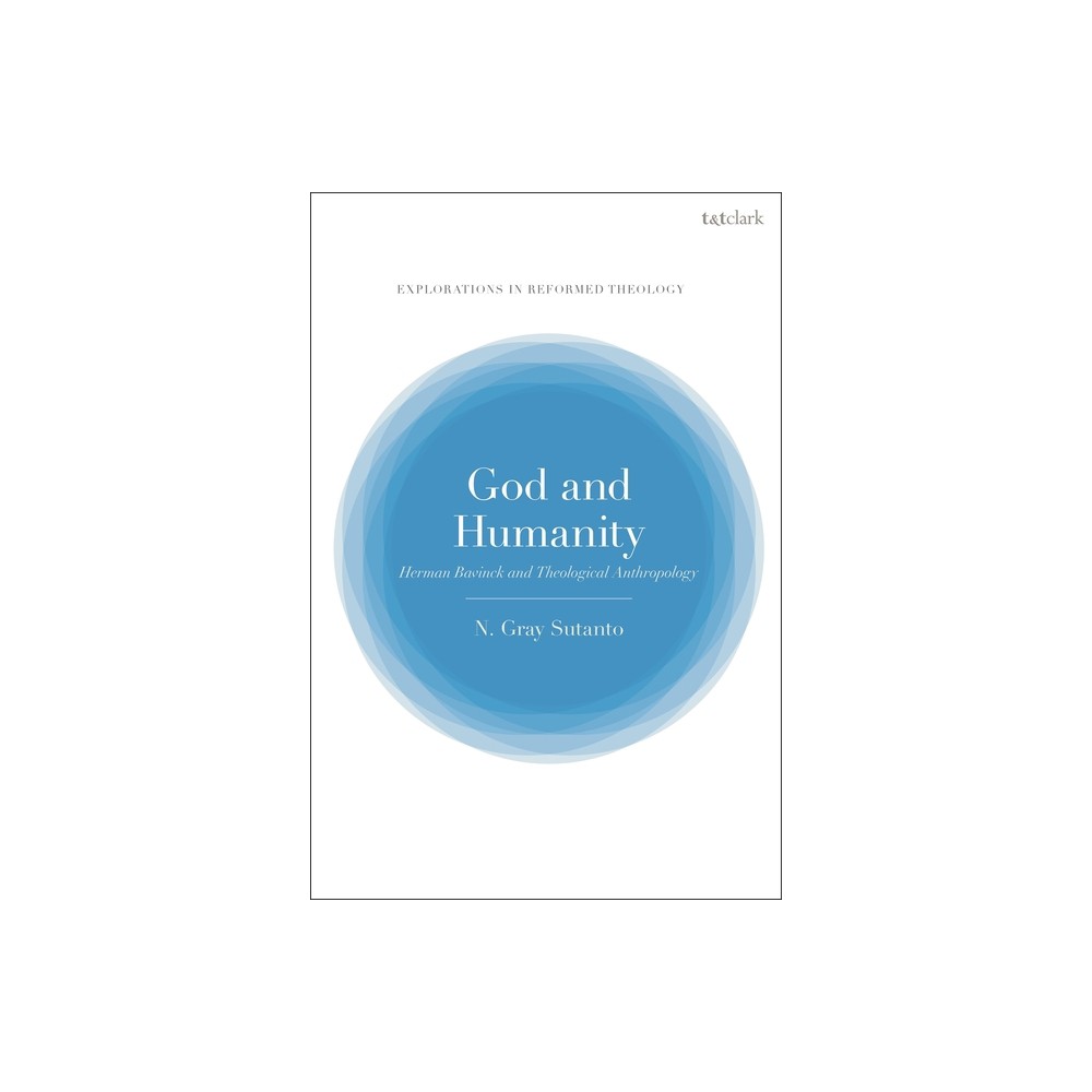 God and Humanity - (T&t Clark Explorations in Reformed Theology) by Nathaniel Gray Sutanto (Hardcover)