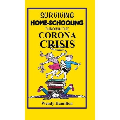 Surviving Home-Schooling Through the Corona Crisis - by  Wendy Hamilton (Hardcover)