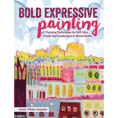 Bold Expressive Painting - by  Annie Gonzales (Paperback)