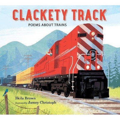 Clackety Track: Poems about Trains - by  Skila Brown (Hardcover)