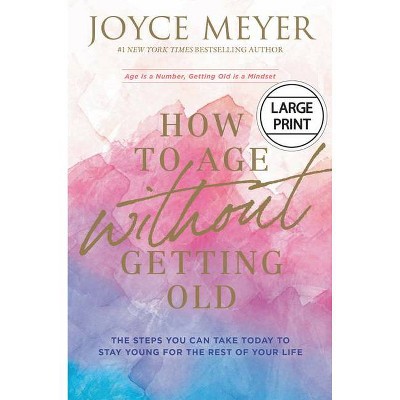 How to Age Without Getting Old - Large Print by  Joyce Meyer (Hardcover)