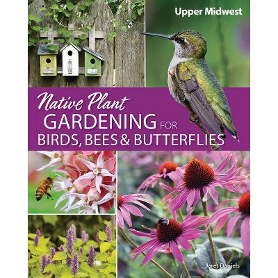 Native Plant Gardening for Birds, Bees & Butterflies: Upper Midwest - (Nature-Friendly Gardens) by  Jaret C Daniels (Paperback)