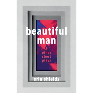 Beautiful Man & Other Short Plays - by  Erin Shields (Paperback) - 1 of 1
