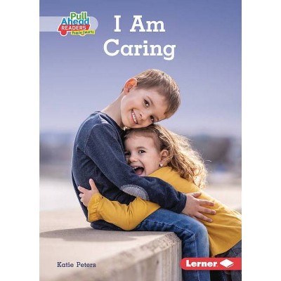 I Am Caring - (Character Builders (Pull Ahead Readers People Smarts -- Nonfiction)) by  Katie Peters (Paperback)