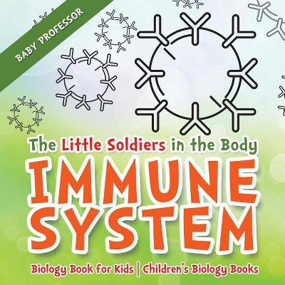 The Little Soldiers in the Body - Immune System - Biology Book for Kids - Children's Biology Books - by  Baby Professor (Paperback)