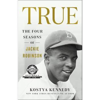 True: The Four Seasons of Jackie Robinson - by  Kostya Kennedy (Paperback)