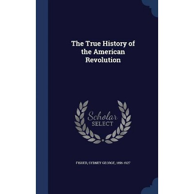 The True History of the American Revolution - (Hardcover)