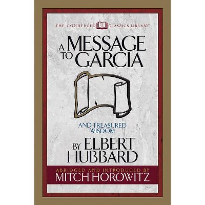 A Message to Garcia (Condensed Classics) - by  Elbert Hubbard & Mitch Horowitz (Paperback)