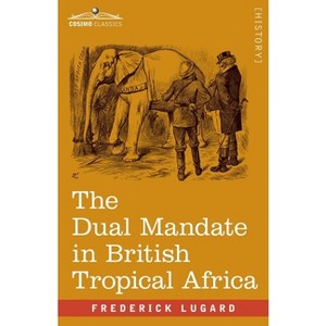 The Dual Mandate in British Tropical Africa - by  Frederick Lugard (Paperback) - 1 of 1