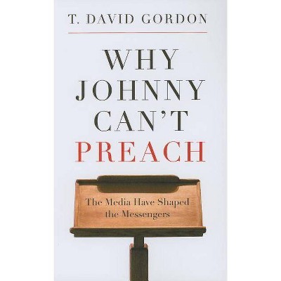 Why Johnny Can't Preach - by  T David Gordon (Paperback)