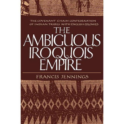 The Ambiguous Iroquois Empire - by  Francis Jennings (Paperback)