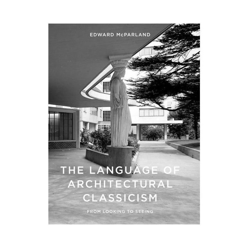 The Language of Architectural Classicism - by  Edward McParland (Hardcover), 1 of 2