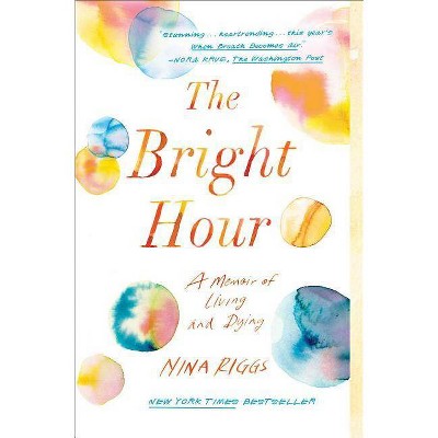 The Bright Hour - by  Nina Riggs (Paperback)