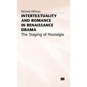 Intertextuality and Romance in Renaissance Drama - (Staging of Nostalgia) by  Richard Hillman (Hardcover) - 1 of 1