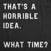 Mens Thats A Horrible Idea What Time T shirt Funny Adult Sarcastic Humor Tee - Crazy Dog Men's T Shirt - 2 of 4