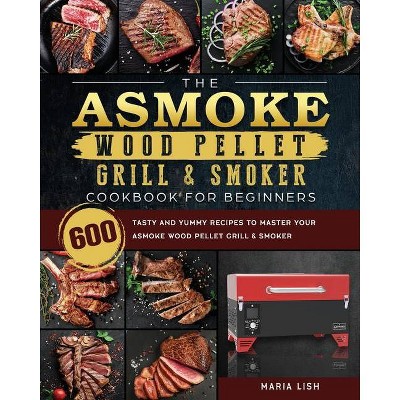 The ASMOKE Wood Pellet Grill & Smoker Cookbook For Beginners - by  Maria Lish (Paperback)