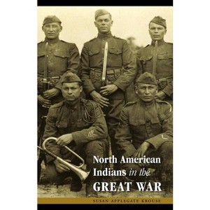 North American Indians in the Great War - (Studies in War, Society, and the Military) by  Susan Applegate Krouse (Paperback) - 1 of 1